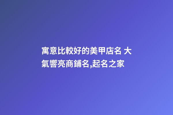 寓意比較好的美甲店名 大氣響亮商鋪名,起名之家-第1張-店鋪起名-玄機派